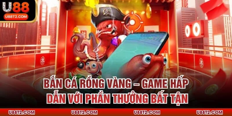 Bắn cá Rồng Vàng – Game hấp dẫn với phần thưởng bất tận