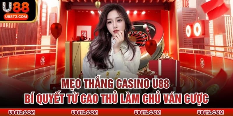 Mẹo Thắng Casino U88 – Bí Quyết Từ Cao Thủ Làm Chủ Ván Cược