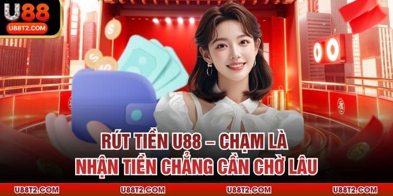 Rút Tiền U88 – Chạm Là Nhận Tiền Chẳng Cần Chờ Lâu