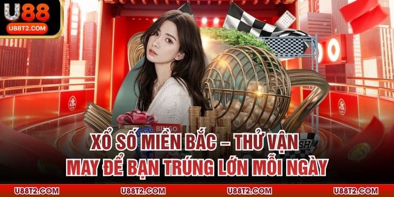Xổ Số Miền Bắc – Thử Vận May Để Bạn Trúng Lớn Mỗi Ngày